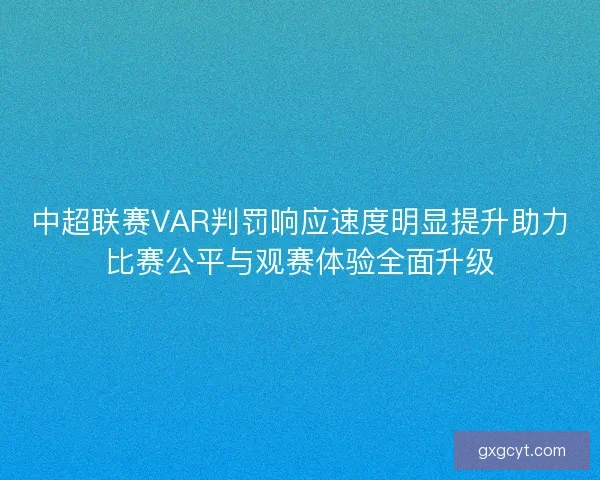 中超联赛VAR判罚响应速度明显提升助力比赛公平与观赛体验全面升级